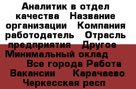 Аналитик в отдел качества › Название организации ­ Компания-работодатель › Отрасль предприятия ­ Другое › Минимальный оклад ­ 32 000 - Все города Работа » Вакансии   . Карачаево-Черкесская респ.